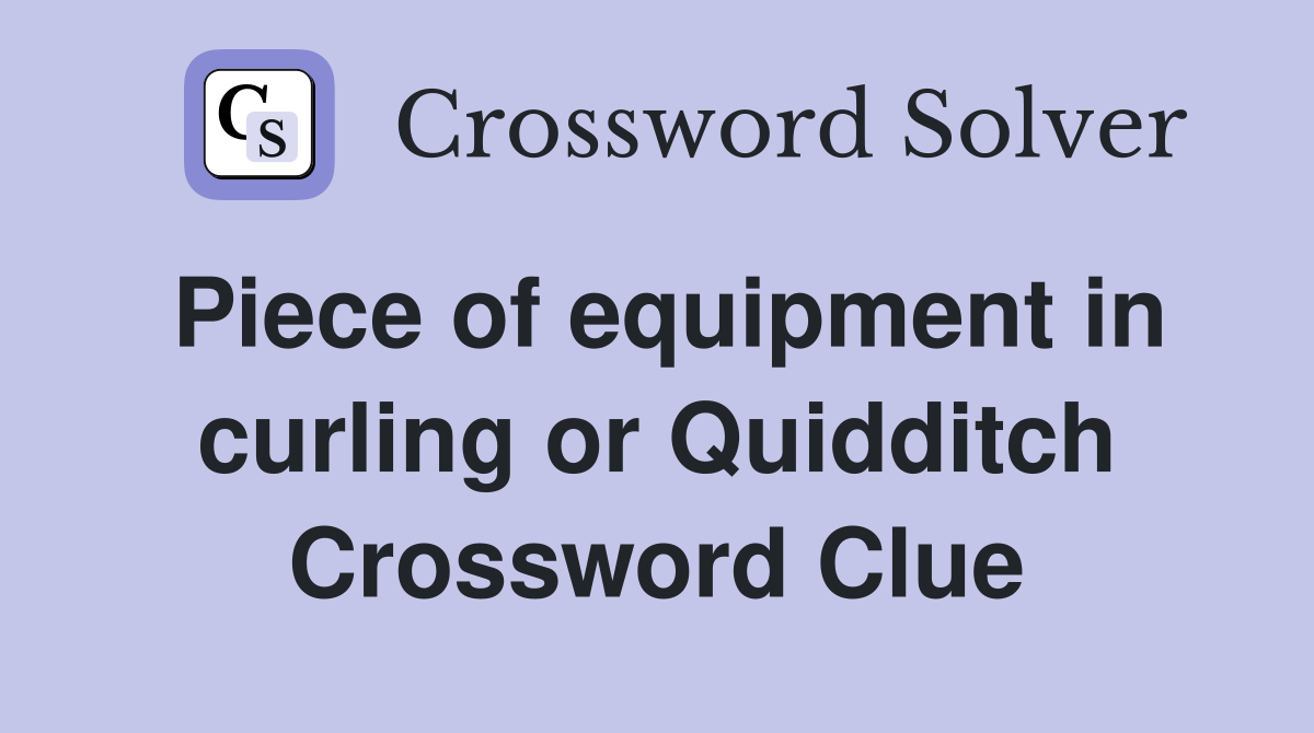Piece of equipment in curling or Quidditch Crossword Clue