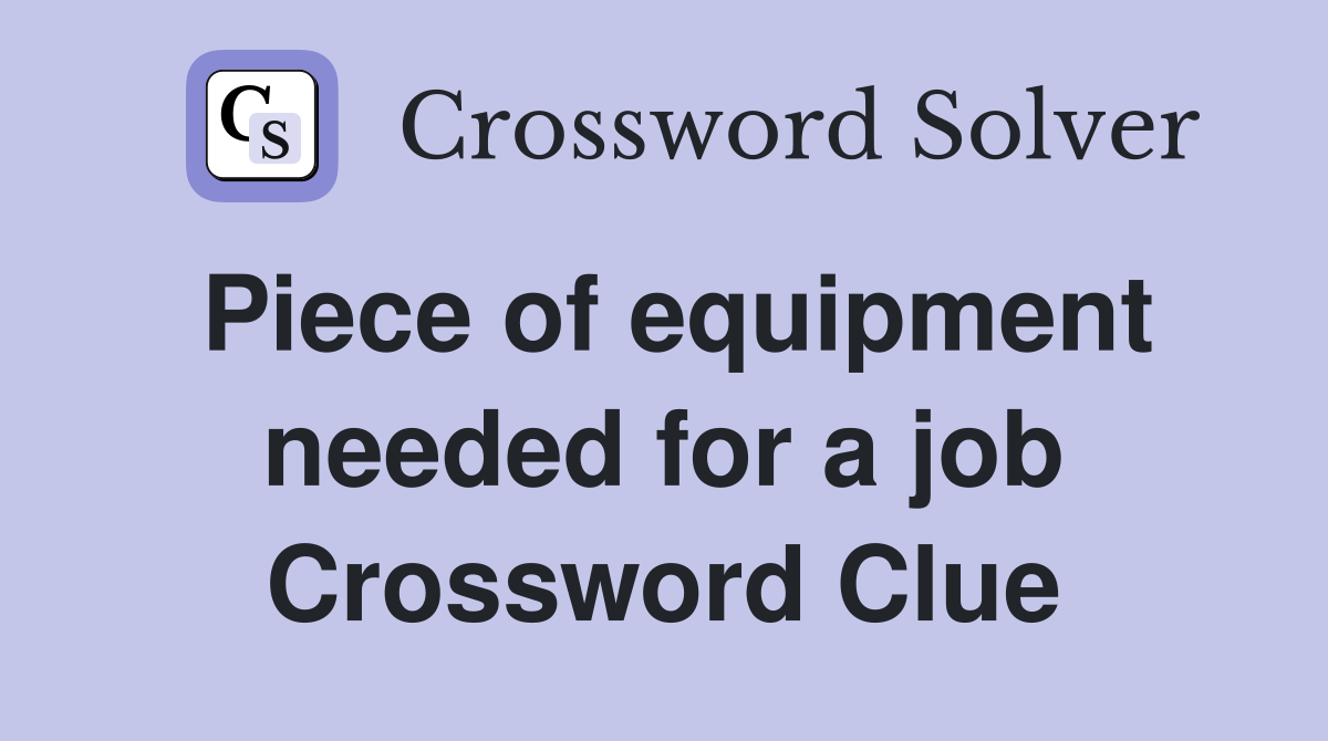 Piece of equipment needed for a job Crossword Clue