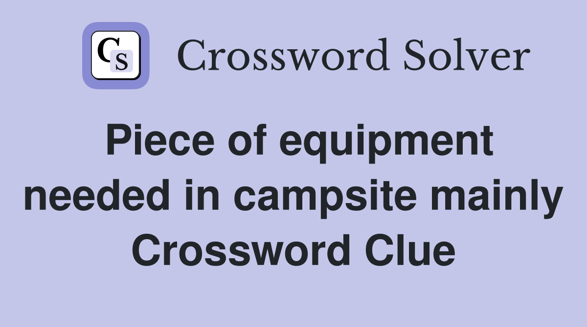 Piece of equipment needed in campsite mainly Crossword Clue