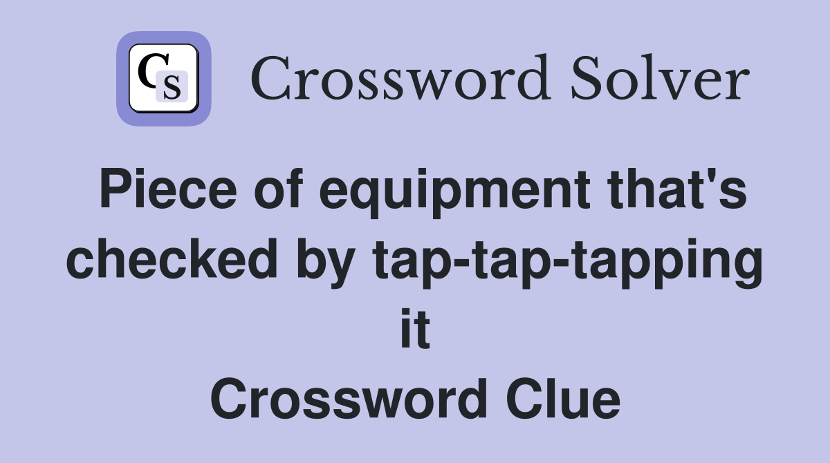 Piece of equipment that's checked by tap-tap-tapping it Crossword Clue
