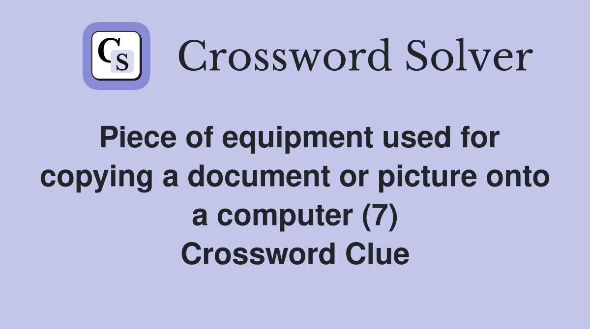 Piece of equipment used for copying a document or picture onto a computer (7) Crossword Clue