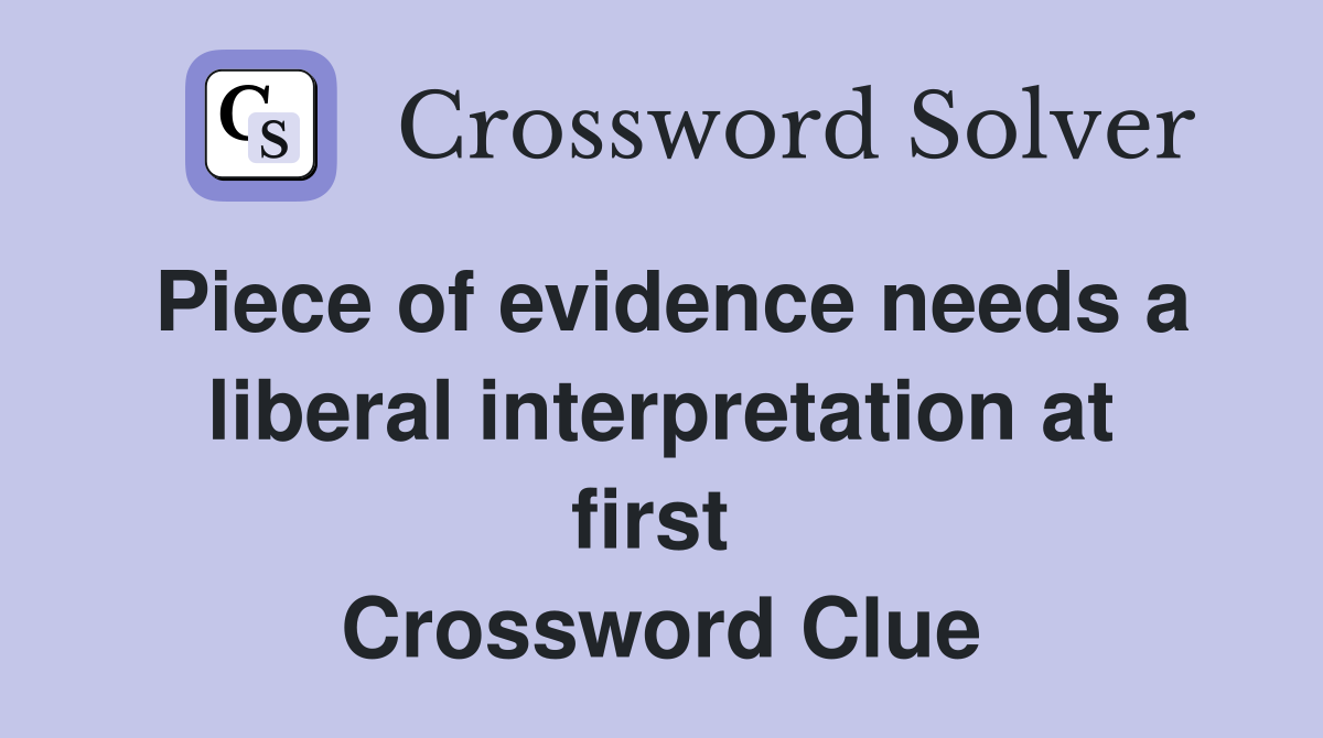Piece of evidence needs a liberal interpretation at first  Crossword Clue