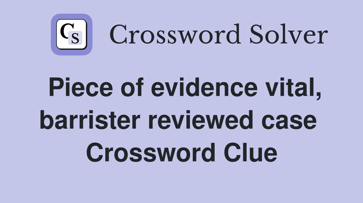 Piece of evidence vital, barrister reviewed case  Crossword Clue
