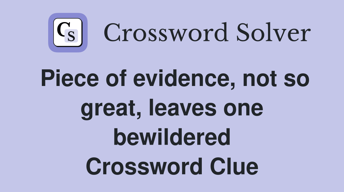 Piece of evidence, not so great, leaves one bewildered Crossword Clue