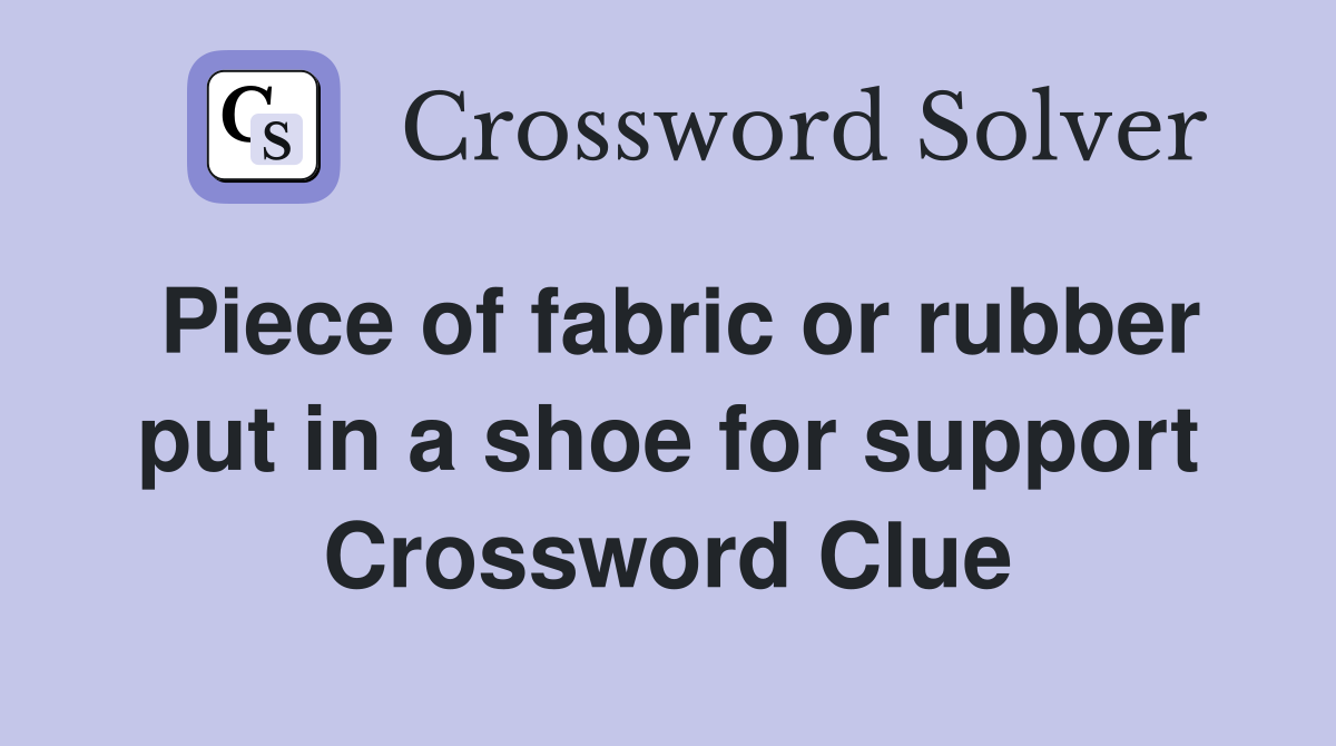Piece of fabric or rubber put in a shoe for support Crossword Clue