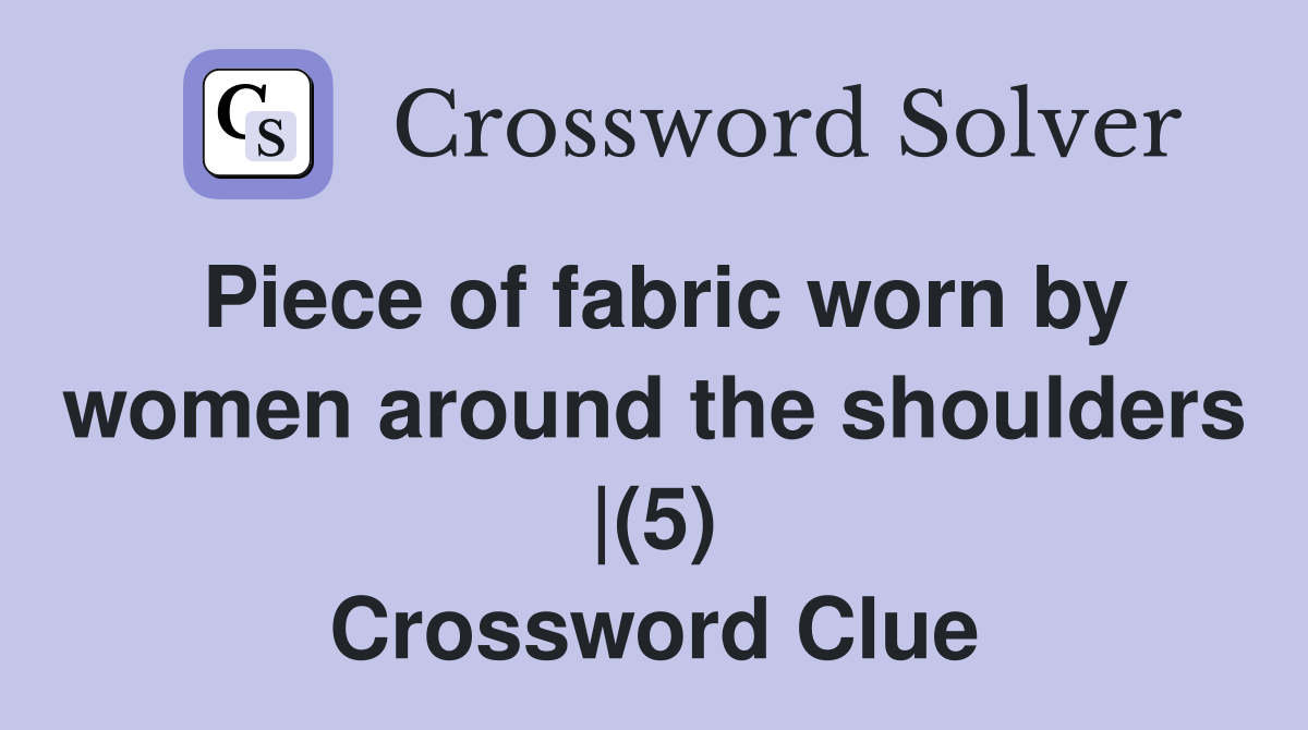 Piece of fabric worn by women around the shoulders |(5) Crossword Clue