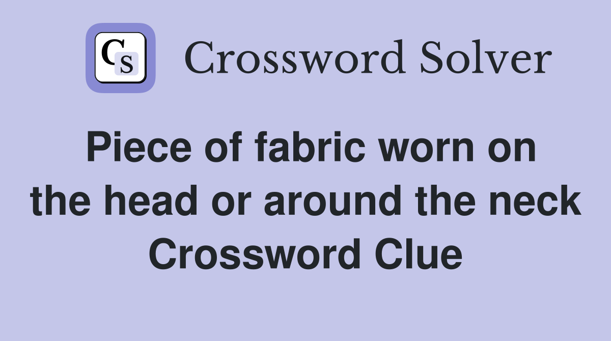 Piece of fabric worn on the head or around the neck Crossword Clue