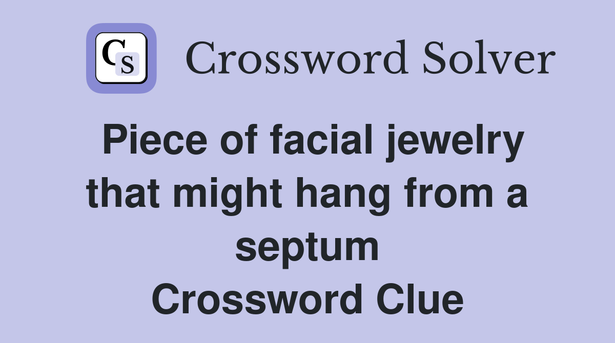 Piece of facial jewelry that might hang from a septum Crossword Clue