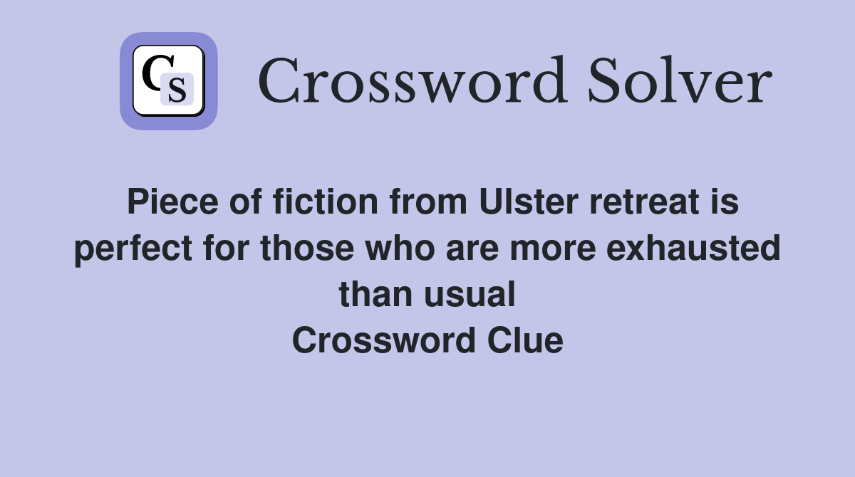 Piece of fiction from Ulster retreat is perfect for those who are more exhausted than usual Crossword Clue