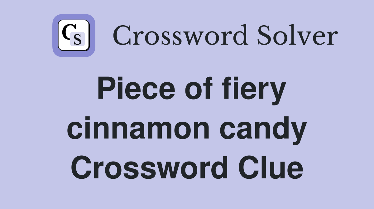 Piece of fiery cinnamon candy Crossword Clue