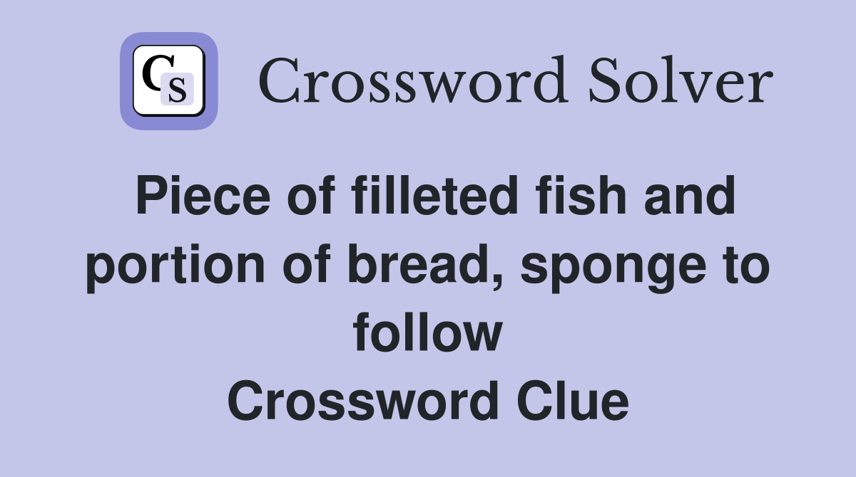 Piece of filleted fish and portion of bread, sponge to follow Crossword Clue