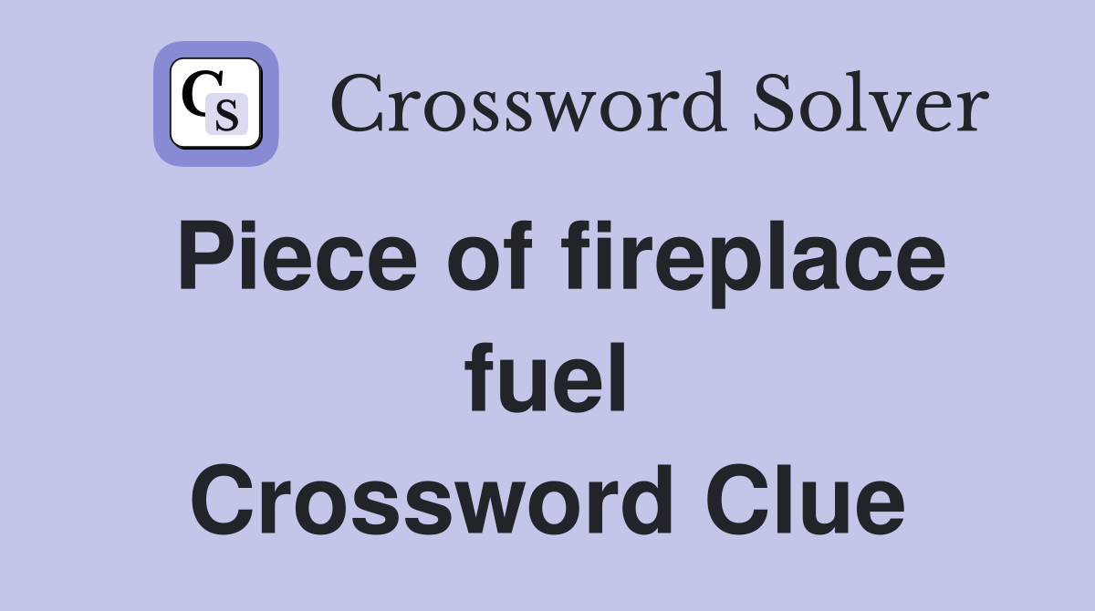 Piece of fireplace fuel Crossword Clue