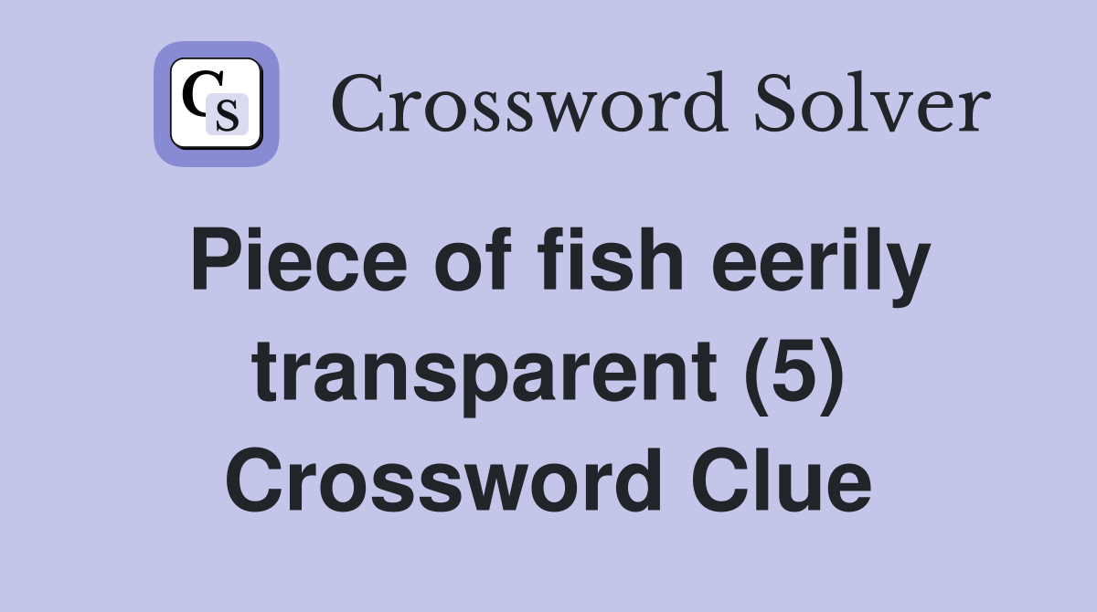 Piece of fish eerily transparent (5) Crossword Clue
