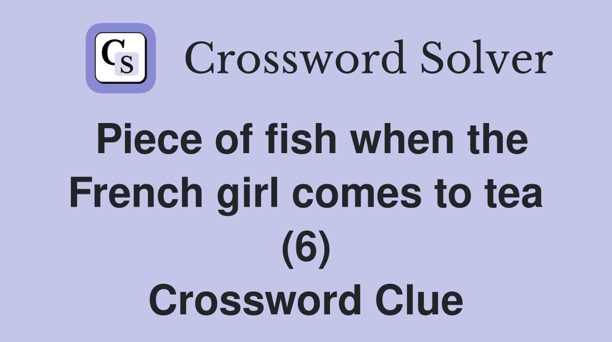 Piece of fish when the French girl comes to tea (6) Crossword Clue