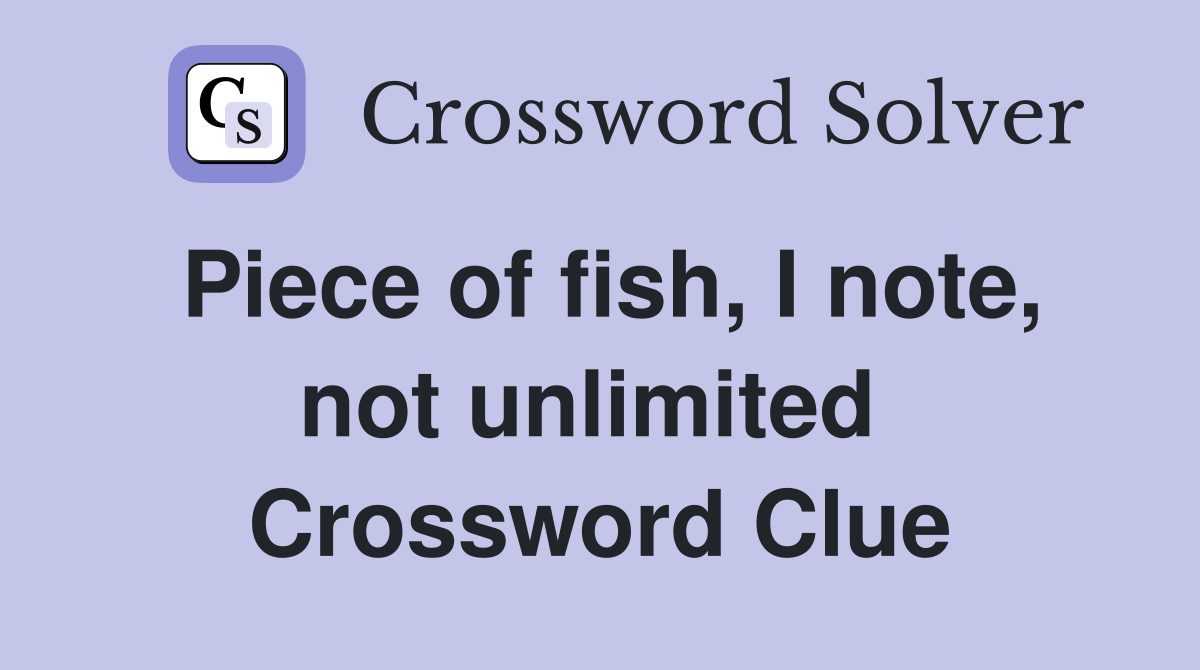 Piece of fish, I note, not unlimited  Crossword Clue