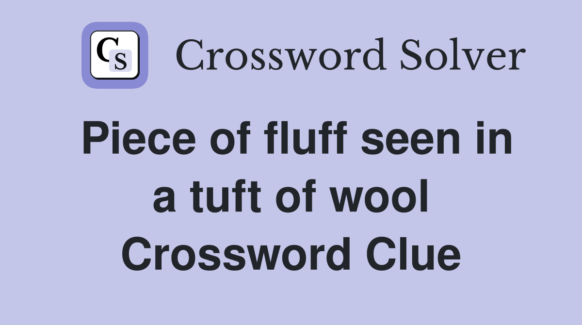 Piece of fluff seen in a tuft of wool Crossword Clue