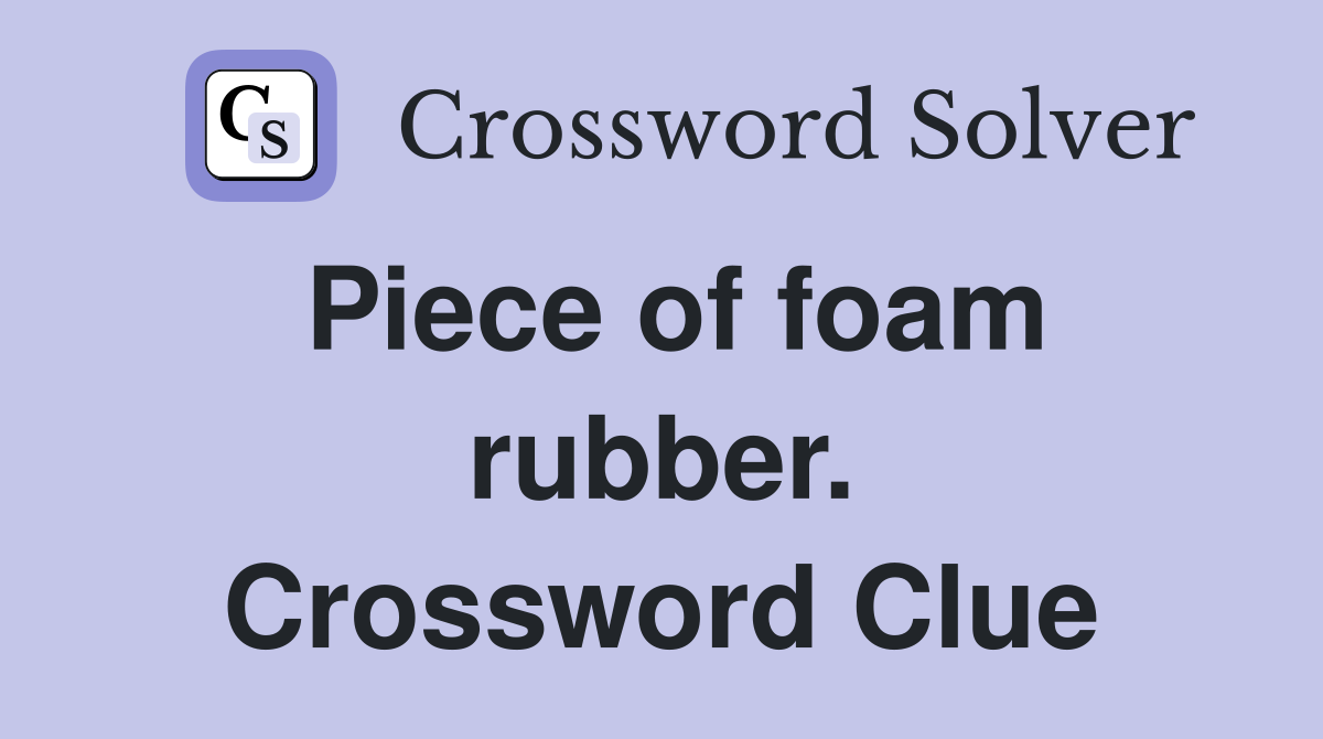 Piece of foam rubber. Crossword Clue