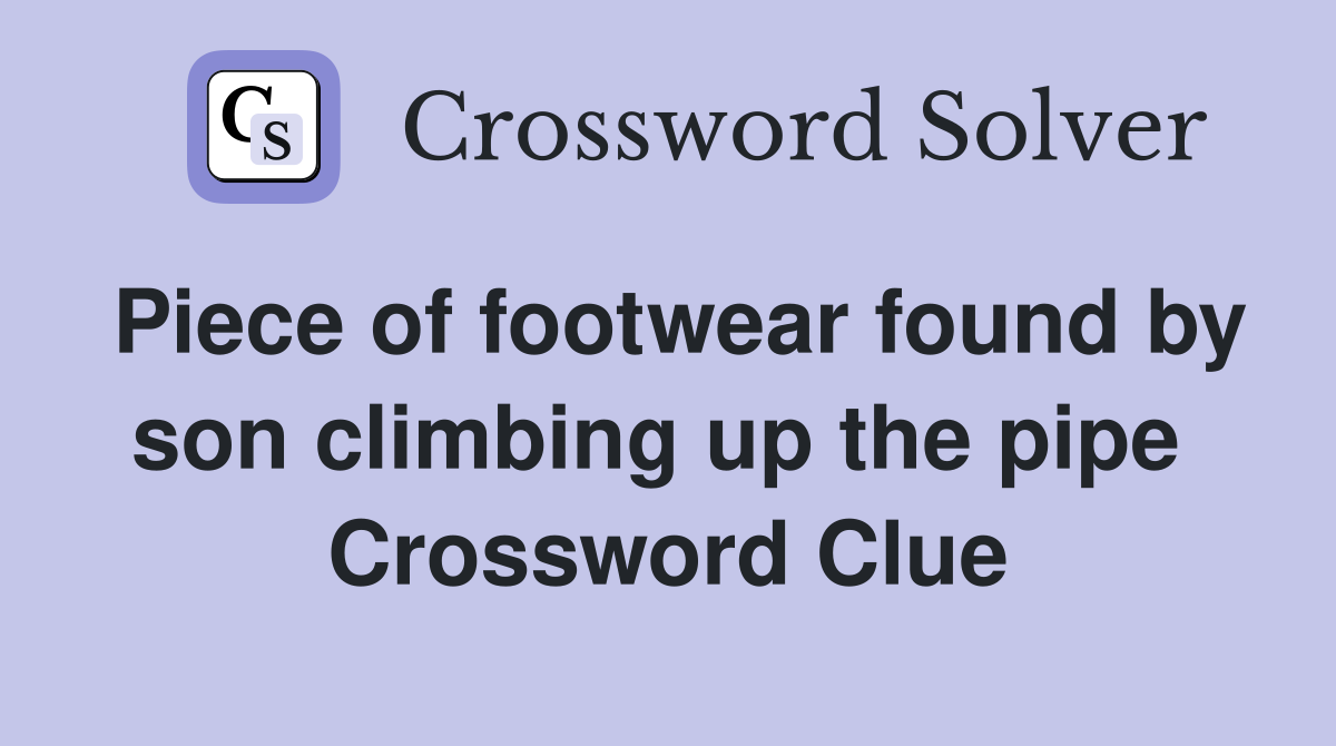 Piece of footwear found by son climbing up the pipe  Crossword Clue