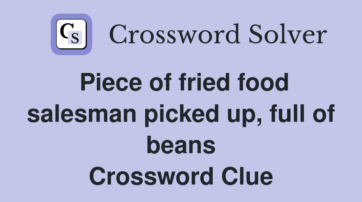 Piece of fried food salesman picked up, full of beans Crossword Clue