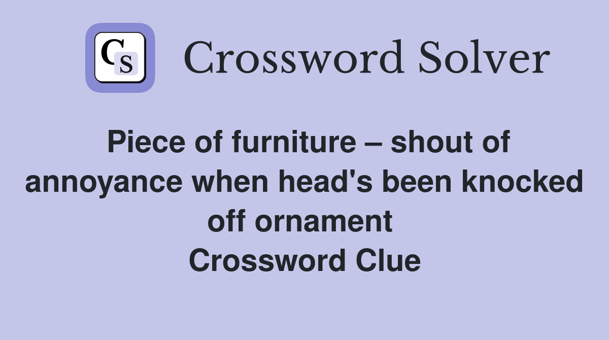 Piece of furniture – shout of annoyance when head's been knocked off ornament  Crossword Clue