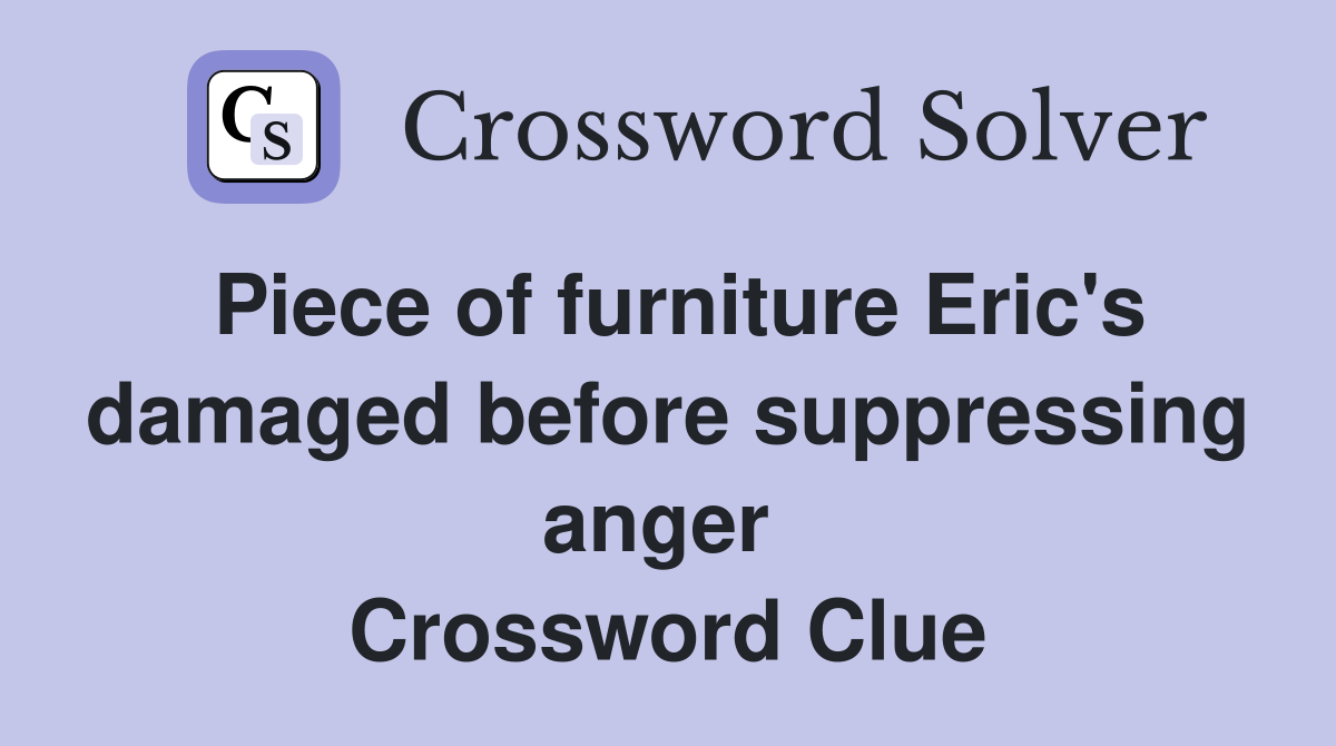 Piece of furniture Eric's damaged before suppressing anger  Crossword Clue