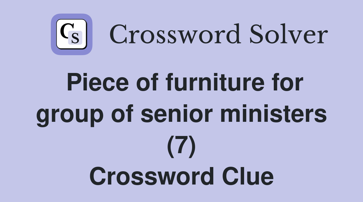 Piece of furniture for group of senior ministers (7) Crossword Clue