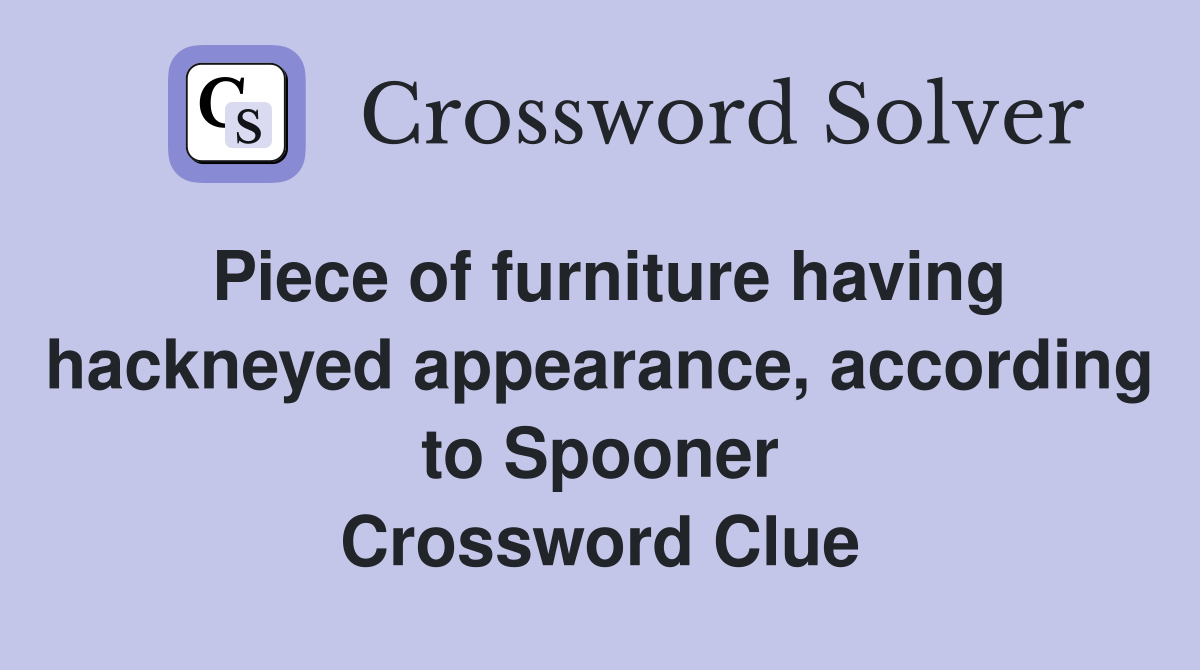 Piece of furniture having hackneyed appearance, according to Spooner Crossword Clue