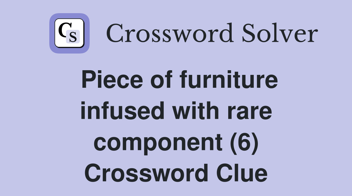 Piece of furniture infused with rare component (6) Crossword Clue