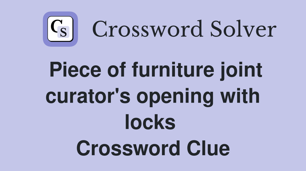 Piece of furniture joint curator's opening with locks  Crossword Clue