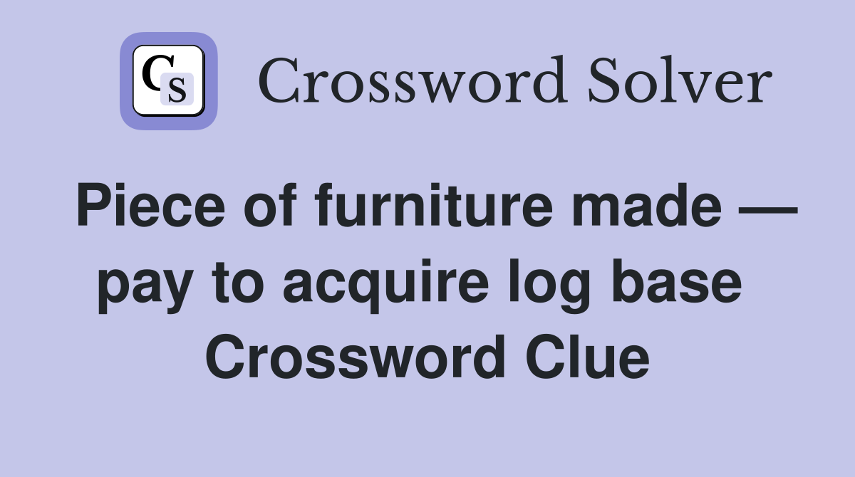 Piece of furniture made — pay to acquire log base  Crossword Clue