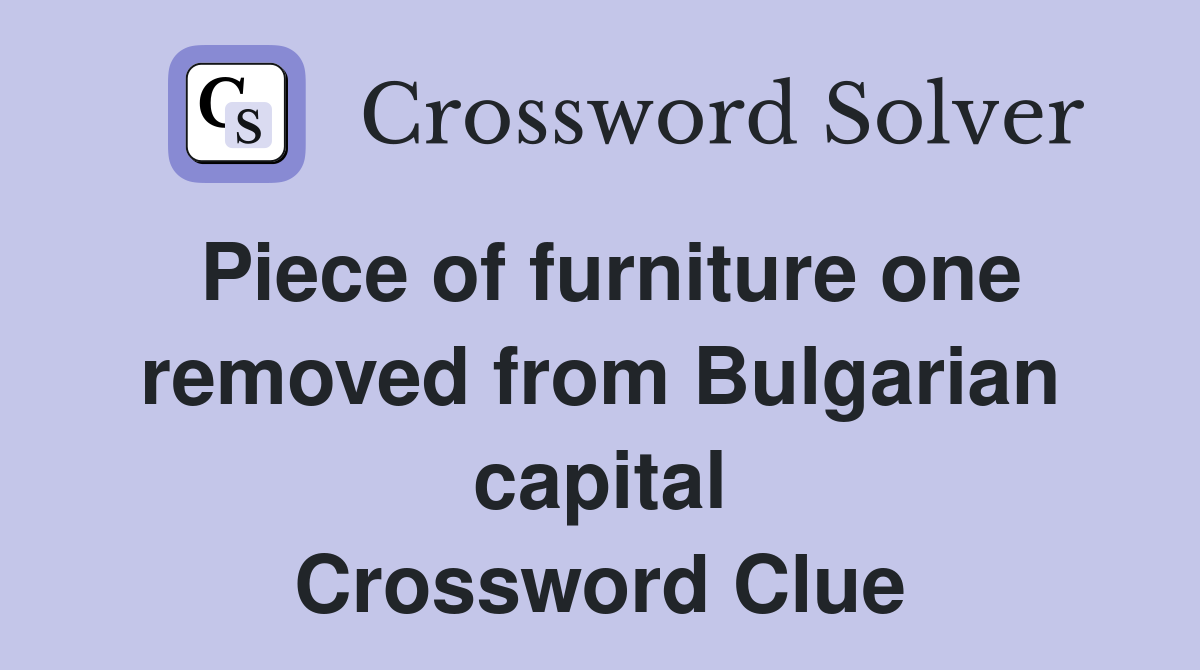 Piece of furniture one removed from Bulgarian capital Crossword Clue