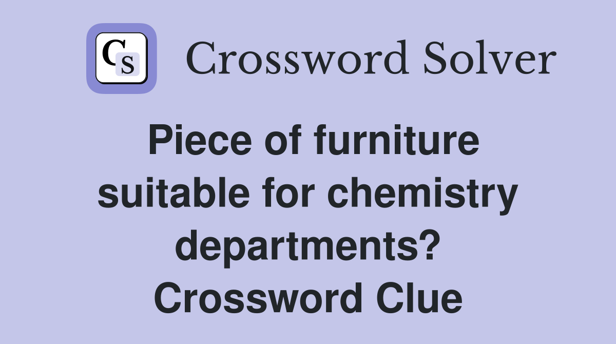 Piece of furniture suitable for chemistry departments? Crossword Clue