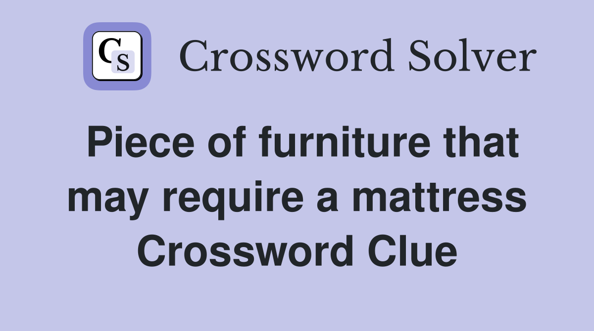 Piece of furniture that may require a mattress Crossword Clue