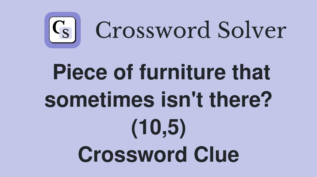 Piece of furniture that sometimes isn't there? (10,5) Crossword Clue