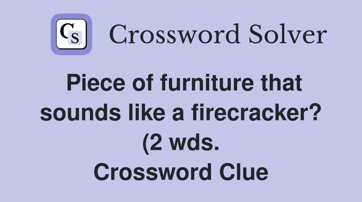 Piece of furniture that sounds like a firecracker? (2 wds ) Crossword Piece of furniture that sounds like a firecracker? (2 wds ) Crossword