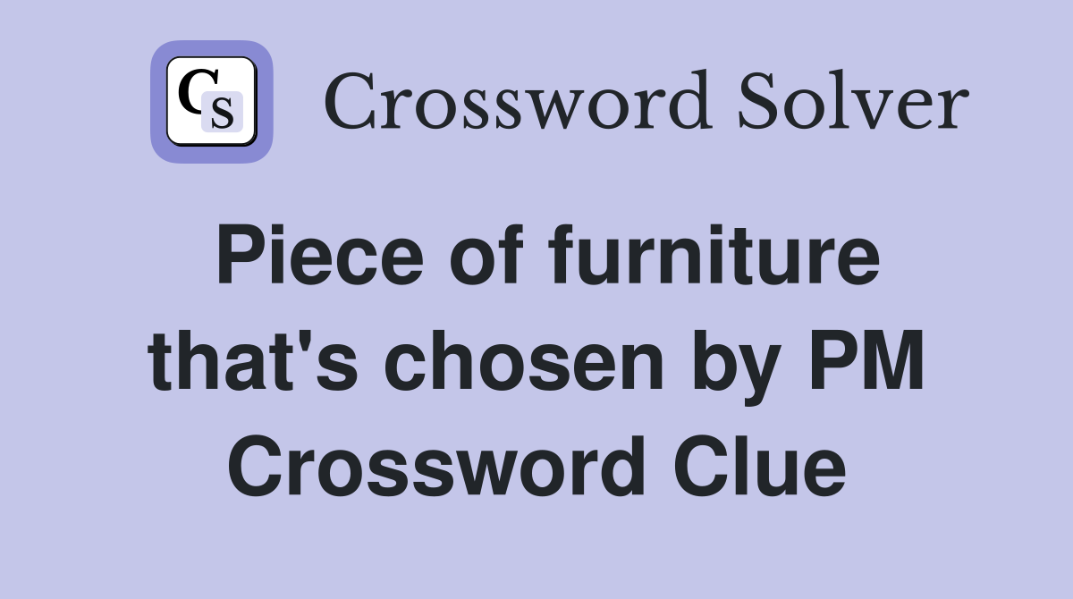 Piece of furniture that's chosen by PM Crossword Clue