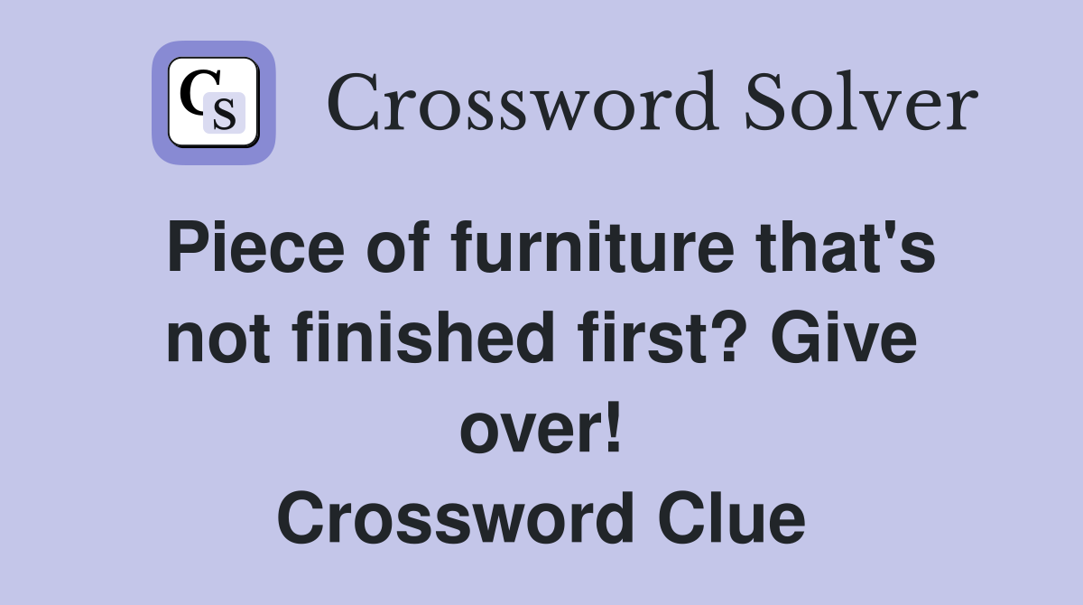Piece of furniture that's not finished first? Give over! Crossword Clue