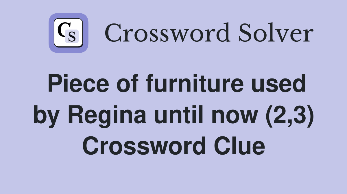 Piece of furniture used by Regina until now (2,3) Crossword Clue