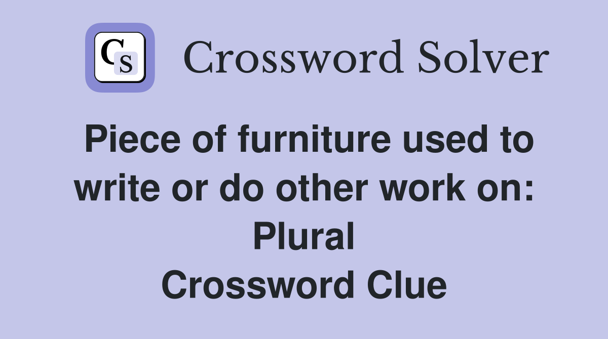 Piece of furniture used to write or do other work on: Plural Crossword Clue