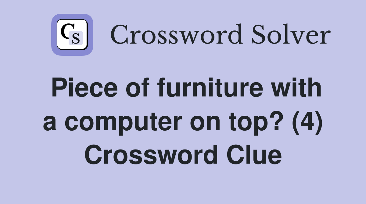 Piece of furniture with a computer on top? (4) Crossword Clue