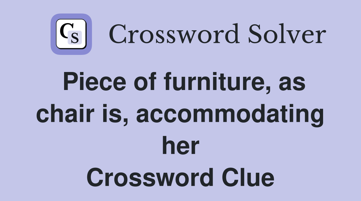 Piece of furniture, as chair is, accommodating her Crossword Clue
