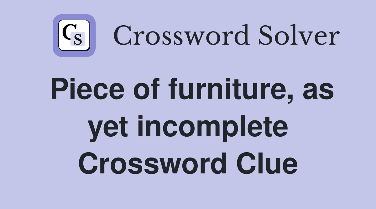 Piece of furniture, as yet incomplete Crossword Clue