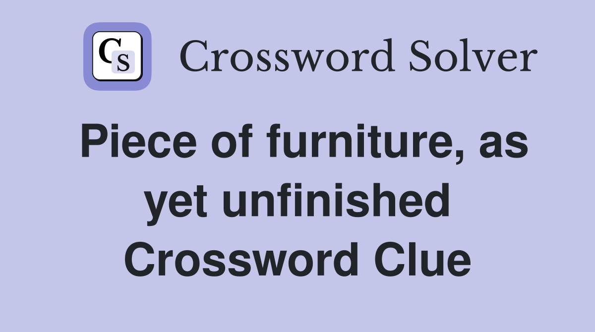 Piece of furniture, as yet unfinished Crossword Clue