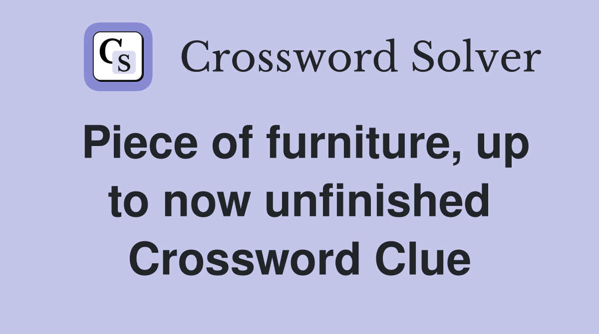 Piece of furniture, up to now unfinished Crossword Clue