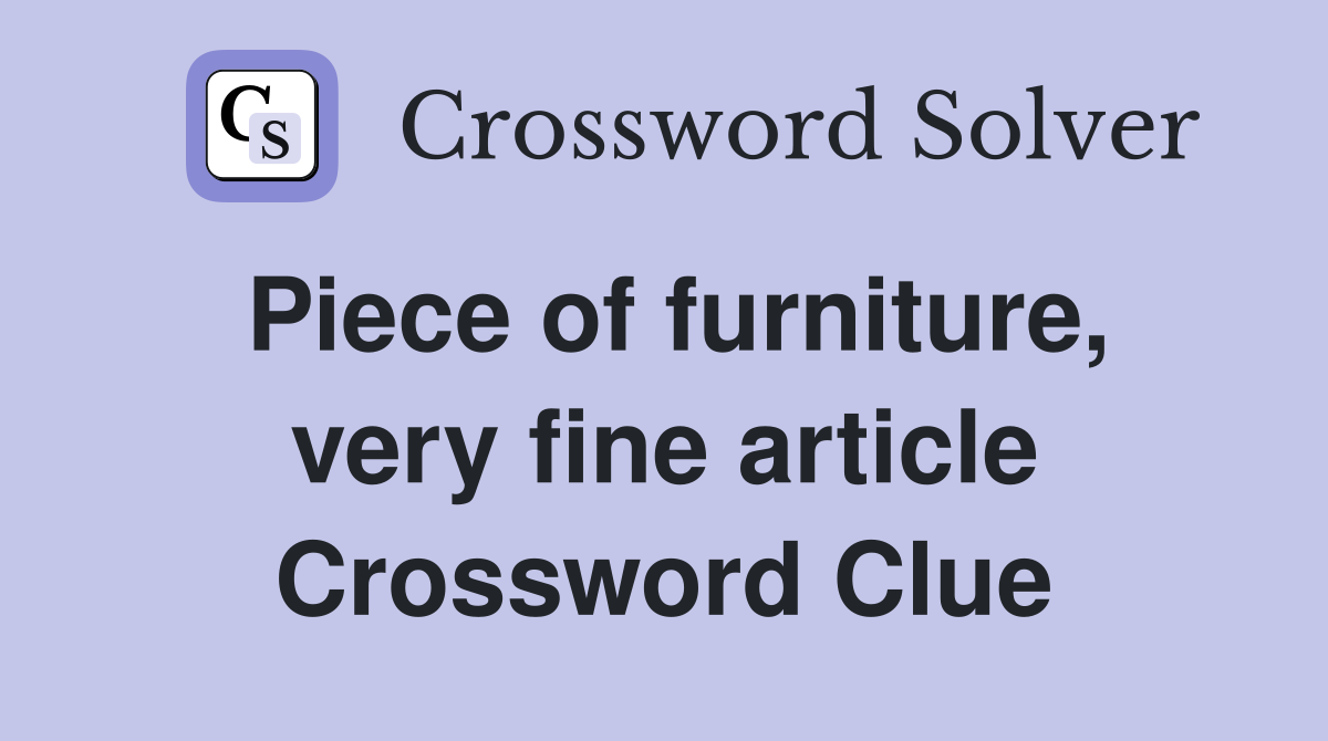 Piece of furniture, very fine article Crossword Clue