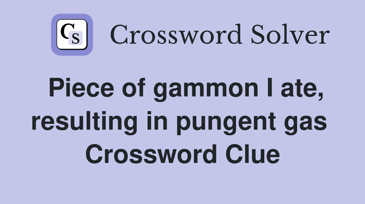Piece of gammon I ate, resulting in pungent gas  Crossword Clue