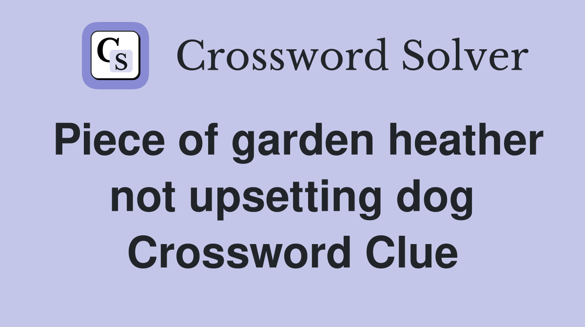 Piece of garden heather not upsetting dog Crossword Clue