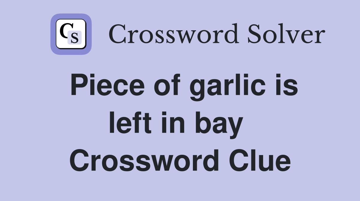 Piece of garlic is left in bay  Crossword Clue