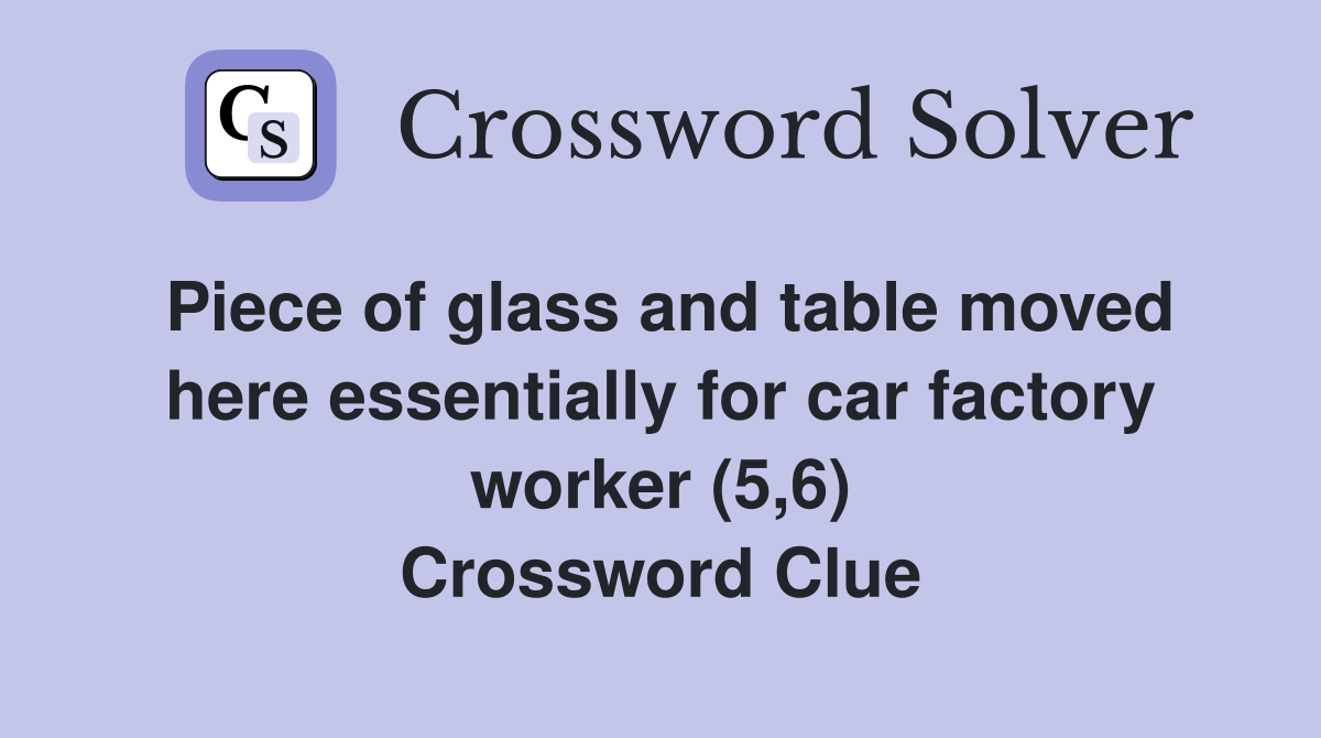 Piece of glass and table moved here essentially for car factory worker (5,6) Crossword Clue
