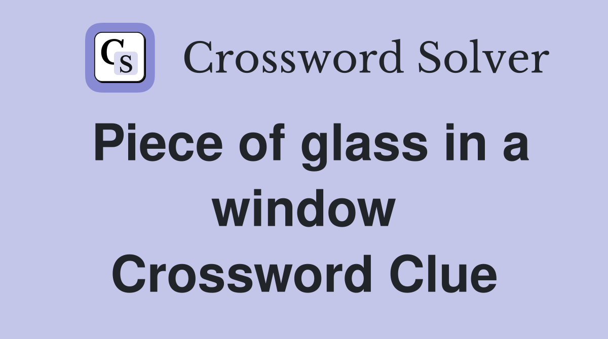 Piece of glass in a window Crossword Clue